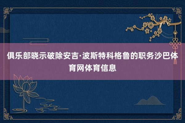 俱乐部晓示破除安吉·波斯特科格鲁的职务沙巴体育网体育信息