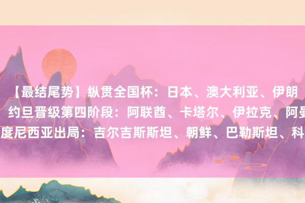 【最结尾势】纵贯全国杯：日本、澳大利亚、伊朗、乌兹别克斯坦、韩国、约旦晋级第四阶段：阿联酋、卡塔尔、伊拉克、阿曼、沙特阿拉伯、印度尼西亚出局：吉尔吉斯斯坦、朝鲜、巴勒斯坦、科威特、国足、巴林【最终积分榜】    体育赛事直播