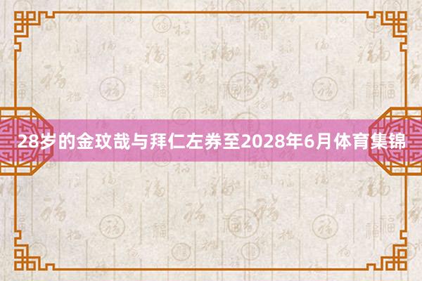 28岁的金玟哉与拜仁左券至2028年6月体育集锦