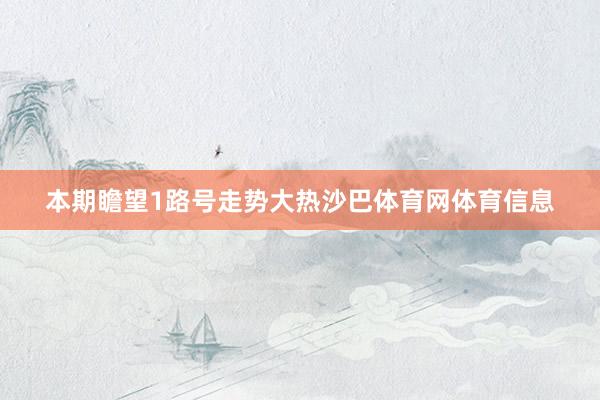 本期瞻望1路号走势大热沙巴体育网体育信息