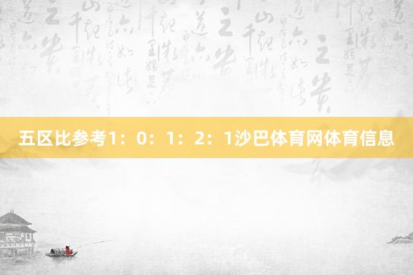 五区比参考1：0：1：2：1沙巴体育网体育信息