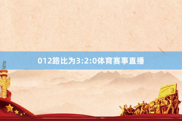 012路比为3:2:0体育赛事直播