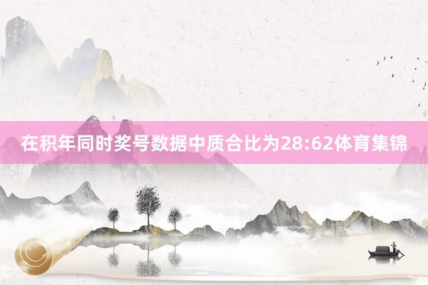 在积年同时奖号数据中质合比为28:62体育集锦