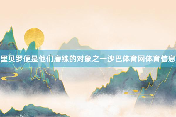 里贝罗便是他们磨练的对象之一沙巴体育网体育信息