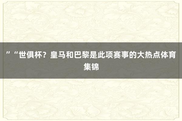 ”“世俱杯？皇马和巴黎是此项赛事的大热点体育集锦