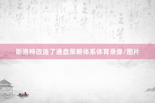 斯洛特改造了通盘策略体系体育录像/图片