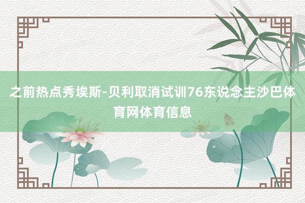 之前热点秀埃斯-贝利取消试训76东说念主沙巴体育网体育信息