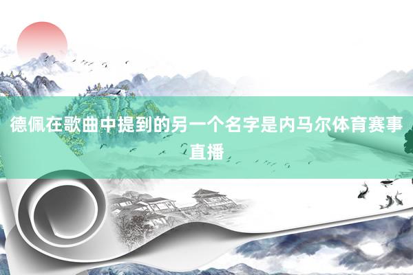 德佩在歌曲中提到的另一个名字是内马尔体育赛事直播