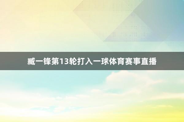 臧一锋第13轮打入一球体育赛事直播