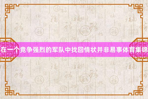 在一个竞争强烈的军队中找回情状并非易事体育集锦