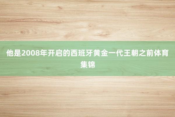 他是2008年开启的西班牙黄金一代王朝之前体育集锦
