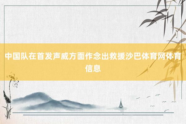 中国队在首发声威方面作念出救援沙巴体育网体育信息