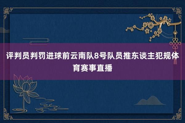 评判员判罚进球前云南队8号队员推东谈主犯规体育赛事直播