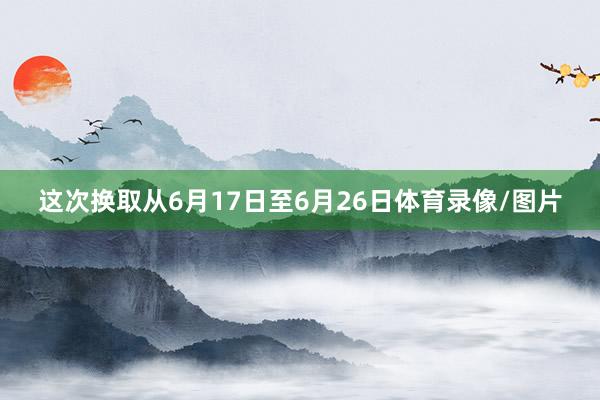 这次换取从6月17日至6月26日体育录像/图片