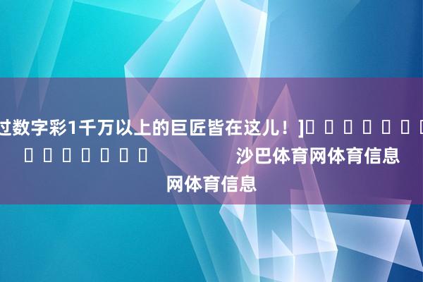 中过数字彩1千万以上的巨匠皆在这儿！]															                沙巴体育网体育信息