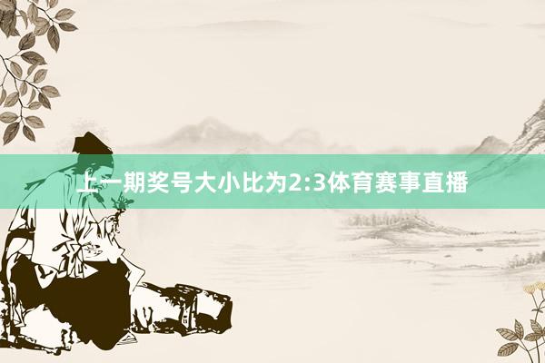 上一期奖号大小比为2:3体育赛事直播