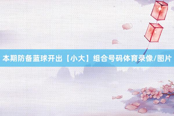 本期防备蓝球开出【小大】组合号码体育录像/图片