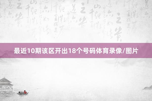 最近10期该区开出18个号码体育录像/图片