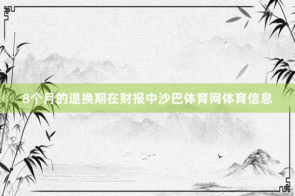 8个月的退换期　　在财报中沙巴体育网体育信息
