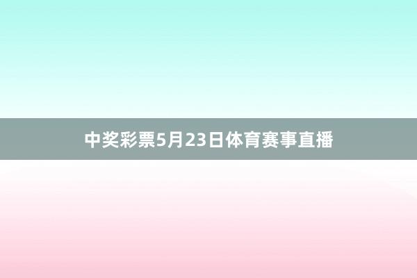 中奖彩票　　5月23日体育赛事直播