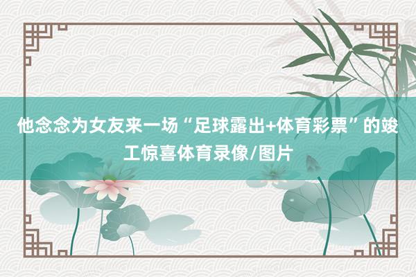 他念念为女友来一场“足球露出+体育彩票”的竣工惊喜体育录像/图片