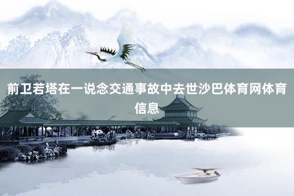 前卫若塔在一说念交通事故中去世沙巴体育网体育信息