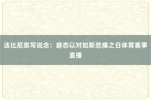 法比尼奥写说念：窘态以对如斯悲痛之日体育赛事直播