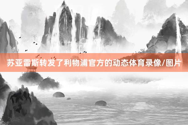 苏亚雷斯转发了利物浦官方的动态体育录像/图片
