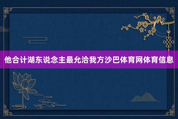 他合计湖东说念主最允洽我方沙巴体育网体育信息