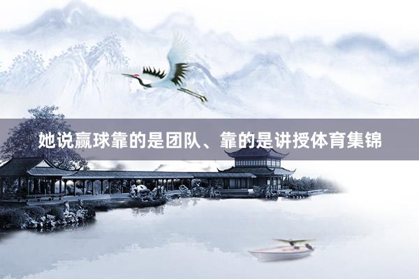 她说赢球靠的是团队、靠的是讲授体育集锦