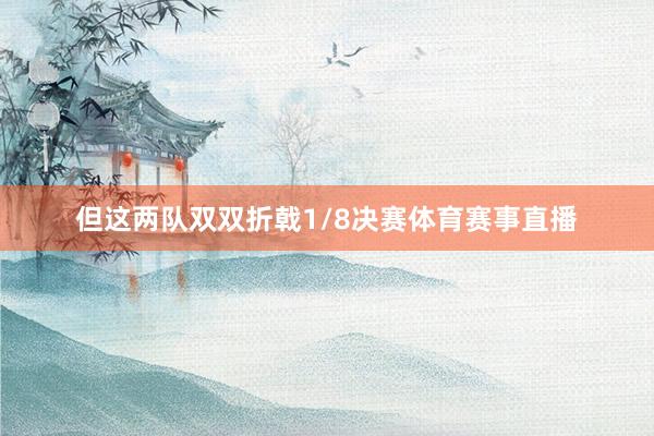 但这两队双双折戟1/8决赛体育赛事直播