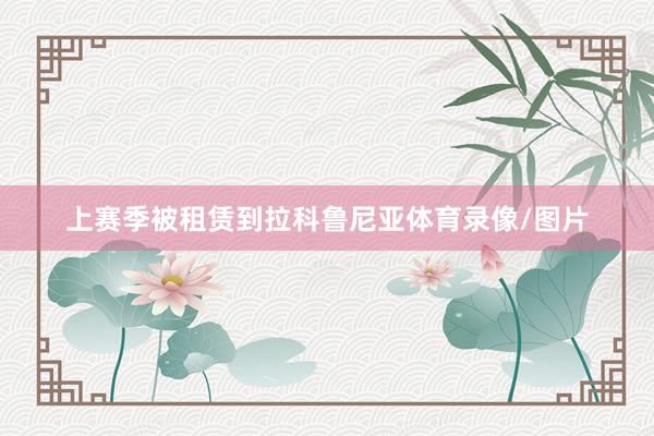 上赛季被租赁到拉科鲁尼亚体育录像/图片