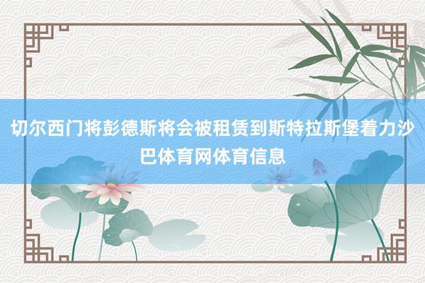 切尔西门将彭德斯将会被租赁到斯特拉斯堡着力沙巴体育网体育信息