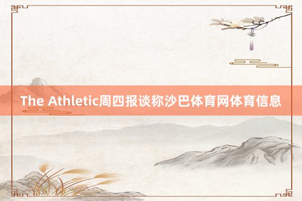 The Athletic周四报谈称沙巴体育网体育信息
