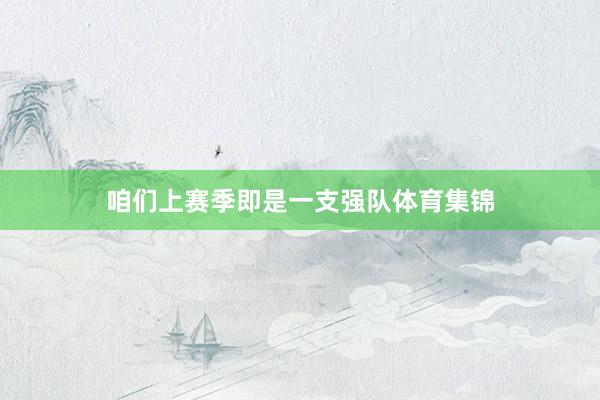 咱们上赛季即是一支强队体育集锦
