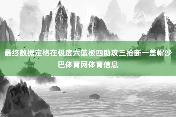 最终数据定格在极度六篮板四助攻三抢断一盖帽沙巴体育网体育信息