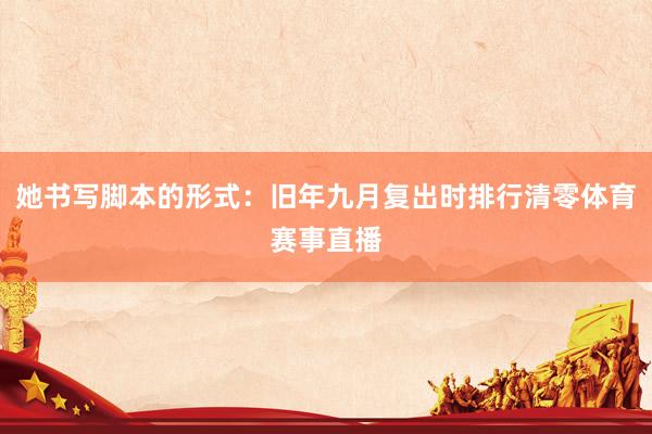 她书写脚本的形式：旧年九月复出时排行清零体育赛事直播