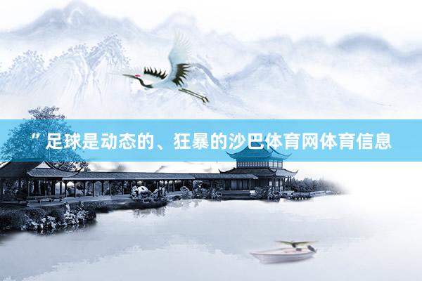 ”足球是动态的、狂暴的沙巴体育网体育信息