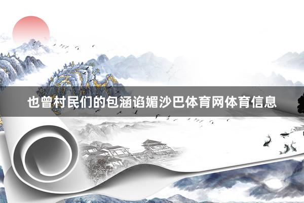 也曾村民们的包涵谄媚沙巴体育网体育信息