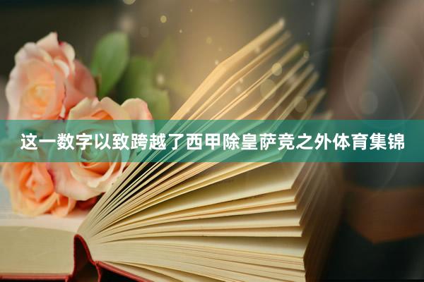 这一数字以致跨越了西甲除皇萨竞之外体育集锦