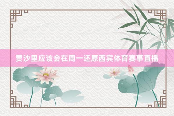 贾沙里应该会在周一还原西宾体育赛事直播