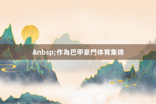 &nbsp;　　作為巴甲豪門体育集锦