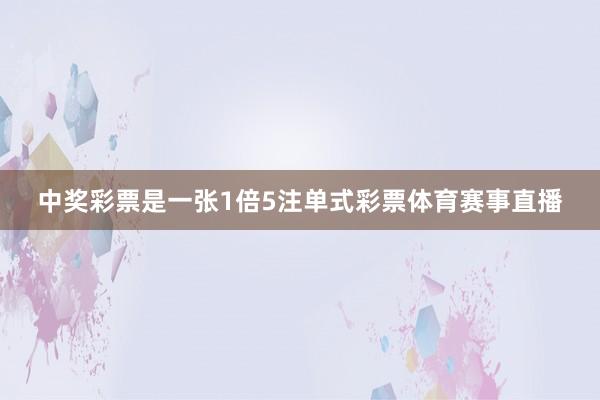 中奖彩票是一张1倍5注单式彩票体育赛事直播