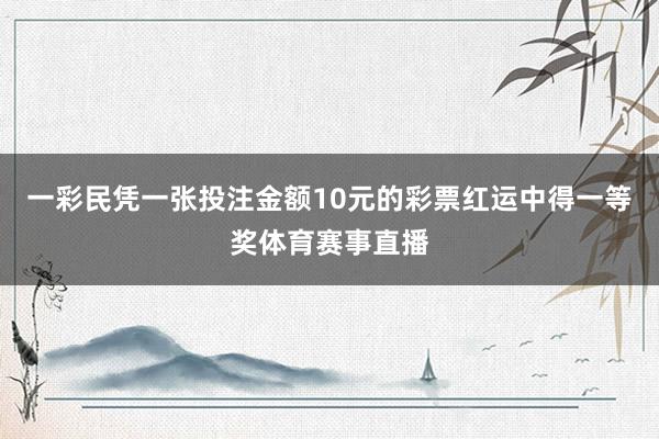 一彩民凭一张投注金额10元的彩票红运中得一等奖体育赛事直播