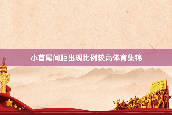 小首尾间距出现比例较高体育集锦