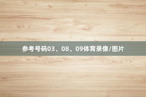参考号码03、08、09体育录像/图片