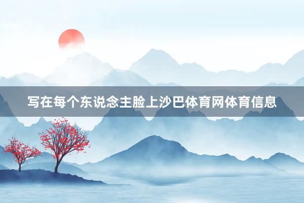 写在每个东说念主脸上沙巴体育网体育信息
