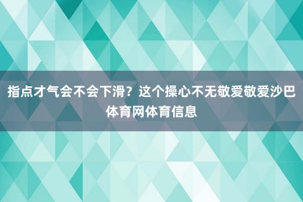 指点才气会不会下滑？这个操心不无敬爱敬爱沙巴体育网体育信息