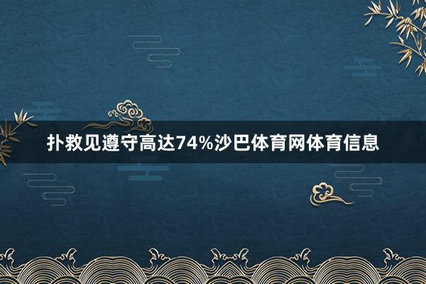 扑救见遵守高达74%沙巴体育网体育信息