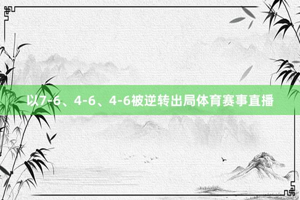 以7-6、4-6、4-6被逆转出局体育赛事直播
